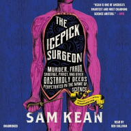 Title: The Icepick Surgeon: Murder, Fraud, Sabotage, Piracy, and Other Dastardly Deeds Perpetrated in the Name of Science, Author: Sam Kean