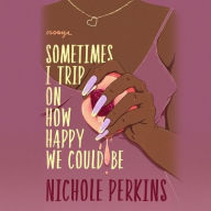 Title: Sometimes I Trip On How Happy We Could Be, Author: Nichole Perkins