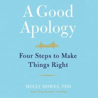 Title: A Good Apology: Four Steps to Make Things Right, Author: Molly Howes PhD
