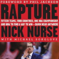 Title: Rapture: Fifteen Teams, Four Countries, One NBA Championship, and How to Find a Way to Win - Damn Near Anywhere, Author: Nick Nurse