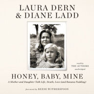 Title: Honey, Baby, Mine: A Mother and Daughter Talk Life, Death, Love (and Banana Pudding), Author: Laura Dern