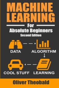 Title: Machine Learning For Absolute Beginners: A Plain English Introduction, Author: Oliver Theobald