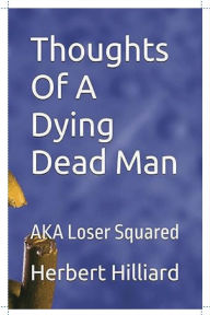Title: Thoughts Of A Dying Dead Man: AKA Loser Squared, Author: Herbert Hilliard