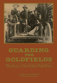 Title: Guarding the Goldfields: The story of the Yukon Field Force, Author: Brereton Greenhous