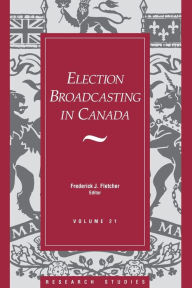 Title: Election Broadcasting in Canada, Author: Frederick J. Fletcher