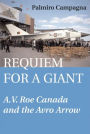 Alternative view 2 of Requiem for a Giant: A.V. Roe Canada and the Avro Arrow