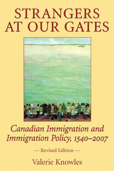 Strangers at Our Gates: Canadian Immigration and Immigration Policy, 1540-2006 Revised Edition