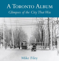 Title: A Toronto Album: Glimpses of the City That Was, Author: Mike Filey