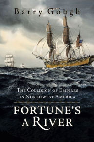 Title: Fortune's A River: The Collision of Empires in Northwest America, Author: Barry Gough