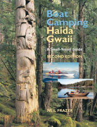 Title: Boat Camping Haida Gwaii, Revised Second Edition: A Small Vessel Guide, Author: Neil Frazer