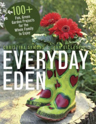 Title: Everyday Eden: 100+ Fun, Green Garden Projects for the Whole Family to Enjoy, Author: Christina Symons