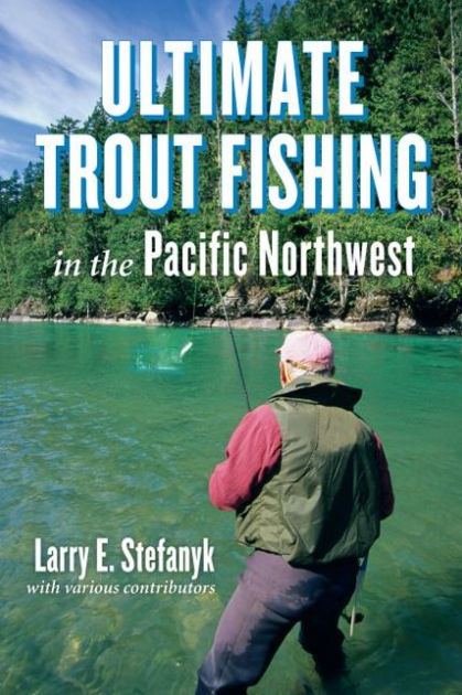 Ultimate Trout Fishing in the Pacific Northwest by Larry E Stefanyk,  Paperback