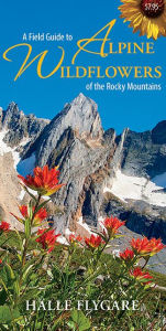 Title: A Field Guide to Alpine Wildflowers of the Rocky Mountains, Author: Hïlle Flygare