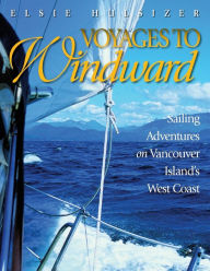 Title: Voyages to Windward: Sailing Adventures on Vancouver Island's West Coast, Author: Elsie Hulsizer