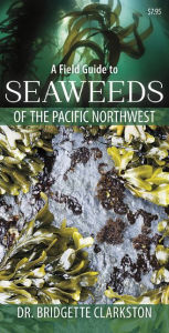 Title: A Field Guide to Seaweeds of the Pacific Northwest, Author: Bridgette Clarkston