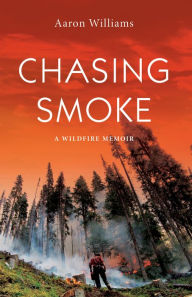 Title: Chasing Smoke: A Wildfire Memoir, Author: Aaron Williams