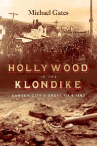 Title: Hollywood in the Klondike: Dawson City's Great Film Find, Author: Michael Gates