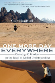 Title: One More Day Everywhere: Crossing Fifty Borders on the Road to Global Understanding, Author: Glen Heggstad