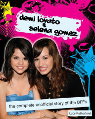 Title: Demi Lovato and Selena Gomez: The Complete Unofficial Story of the BFFs, Author: Lucy Rutherford