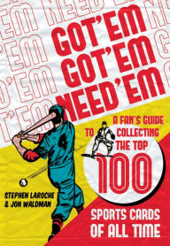 Title: Got 'Em, Got 'Em, Need 'Em: A Fan's Guide to Collecting the Top 100 Sports Cards of All Time, Author: Jon Waldman