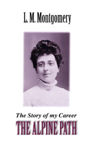 Title: The Alpine Path: The Story of My Career, Author: Lucy Maud Montgomery