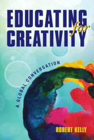 Title: Educating for Creativity: A Global Conversation, Author: Robert Kelly