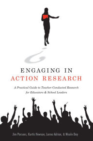 Title: Engaging in Action Research: A Practical Guide to Teacher-Conducted Research for Educators and School Leaders, Author: Jim Parsons