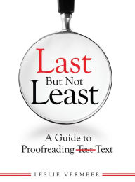 Title: Last But Not Least: A Guide to Proofreading Text, Author: Leslie Vermeer PhD
