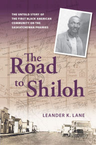 Title: The Road to Shiloh: The Untold Story of the First Black American Community on the Saskatchewan Prairies, Author: Leander K. Lane