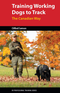 Title: Training Working Dogs to Track: The Canadian Way, Author: Clifford Samson