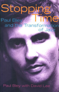 Title: Stopping Time: Paul Bley and the Transformation of Jazz, Author: Paul Bley