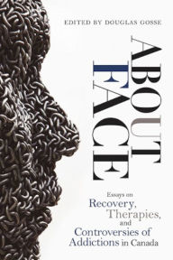 Title: About Face: Essays on Addiction, Recovery, Therapies, and Controversies, Author: Douglas Gosse