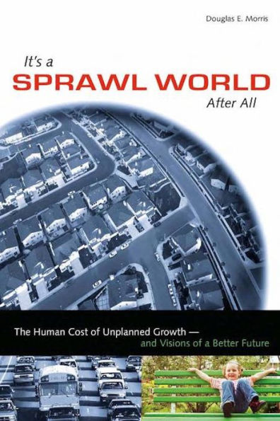 It's a Sprawl World After All: The Human Cost of Unplanned Growth -- and Visions of a Better Future