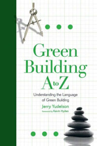 Title: Green Building A to Z: Understanding the Language of Green Building, Author: Jerry Yudelson