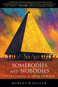 Title: Somebodies and Nobodies: Overcoming the Abuse of Rank, Author: Robert W. Fuller