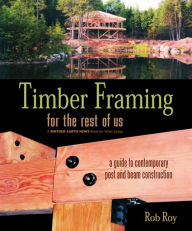 Title: Timber Framing for the Rest of Us: A Guide to Contemporary Post and Beam Construction, Author: Rob Roy