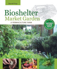 Title: Bioshelter Market Garden: A Permaculture Farm, Author: Darrell Frey