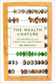Title: The Wealth of Nature: Economics as If Survival Mattered, Author: John Michael Greer