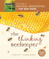 Title: The Thinking Beekeeper: A Guide to Natural Beekeeping in Top Bar Hives, Author: Christy Hemenway