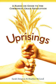 Title: Uprisings: A Hands-On Guide to the Community Grain Revolution, Author: Sarah Simpson