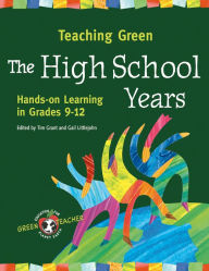 Title: Teaching Green - The High School Years: Hands-on Learning in Grades 9-12, Author: Tim Grant