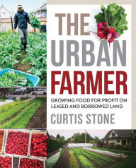 Title: The Urban Farmer: Growing Food for Profit on Leased and Borrowed Land, Author: Curtis Stone