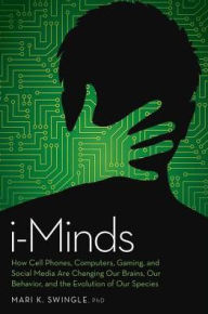 Title: i-Minds: How Cell Phones, Computers, Gaming, and Social Media are Changing our Brains, our Behavior, and the Evolution of our Species, Author: Mari Swingle