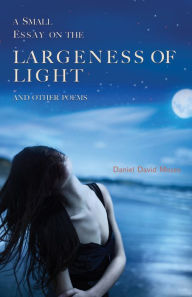 Title: A Small Essay on the Largeness of Light and Other Poems, Author: Daniel  David Moses