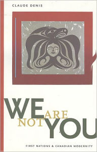 Title: We Are Not You: First Nations and Canadian Modernity / Edition 1, Author: Claude Denis