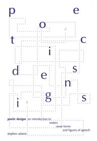 Title: Poetic Designs: An Introduction to Meters, Verse Forms and Figures of Speech / Edition 1, Author: Stephen Adams