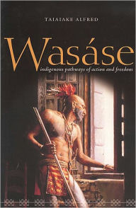 Title: Wasï¿½se: Indigenous Pathways of Action and Freedom / Edition 1, Author: Taiaiake Alfred