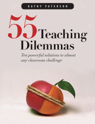 Title: 55 Teaching Dilemmas: Ten Powerful Solutions to Almost Any Classroom Challenge / Edition 1, Author: Kathy Paterson