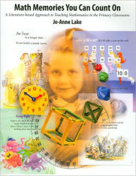 Title: Math Memories You Can Count On: A Literature-Based Approach to Teaching Mathematics in Primary Classrooms, Author: Jo-Anne Lake