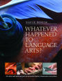 Whatever Happened to Language Arts?: -- It's Alive and Well and Part of Successful Literacy Classrooms Everywhere / Edition 1